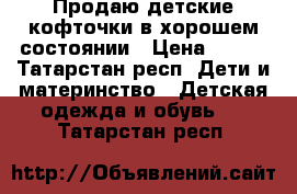 Продаю детские кофточки в хорошем состоянии › Цена ­ 350 - Татарстан респ. Дети и материнство » Детская одежда и обувь   . Татарстан респ.